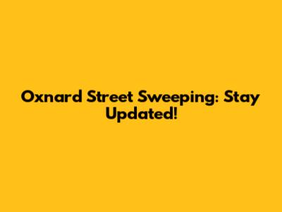 Oxnard Street Sweeping: Stay Updated!