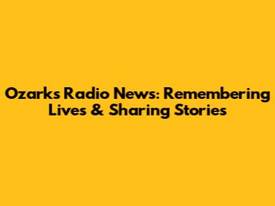Ozarks Radio News: Remembering Lives & Sharing Stories