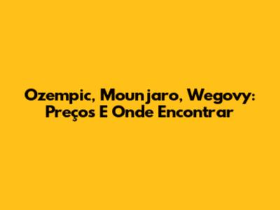 Ozempic, Mounjaro, Wegovy: Preços E Onde Encontrar