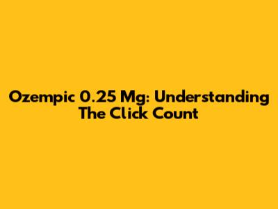 Ozempic 0.25 Mg: Understanding The Click Count