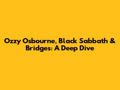 Ozzy Osbourne, Black Sabbath & Bridges: A Deep Dive