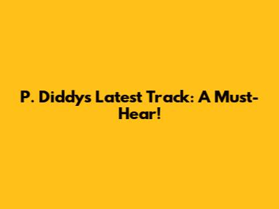 P. Diddy's Latest Track: A Must-Hear!