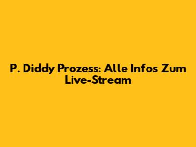 P. Diddy Prozess: Alle Infos Zum Live-Stream