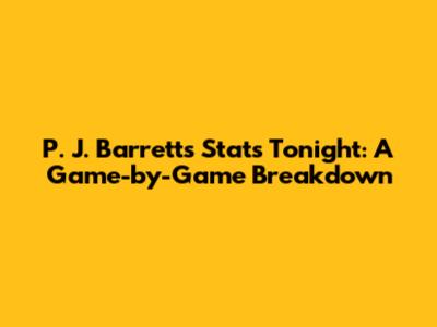 P. J. Barrett's Stats Tonight: A Game-by-Game Breakdown