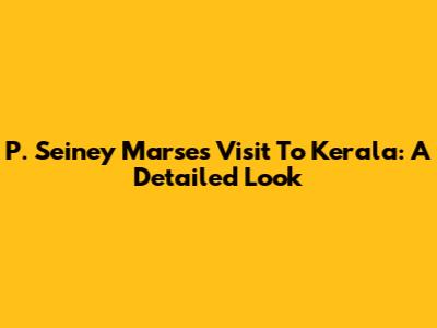 P. Seiney Marse's Visit To Kerala: A Detailed Look