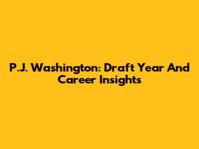 P.J. Washington: Draft Year And Career Insights