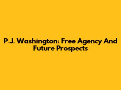 P.J. Washington: Free Agency And Future Prospects
