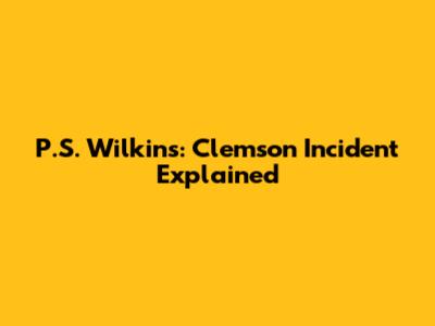 P.S. Wilkins: Clemson Incident Explained