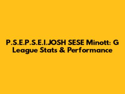 P.S.E.P.S.E.I.JOSH SESE Minott: G League Stats & Performance