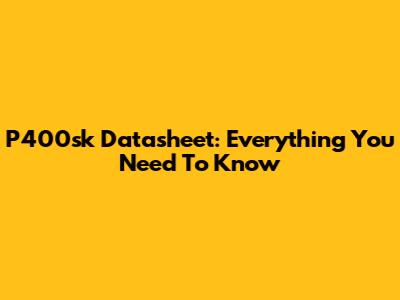 P400sk Datasheet: Everything You Need To Know