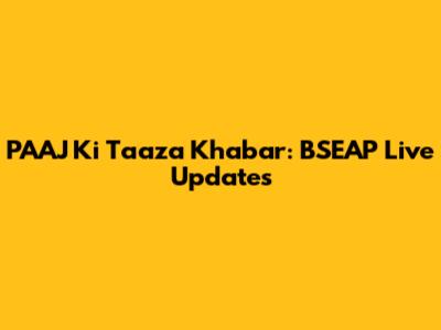 PAAJ Ki Taaza Khabar: BSEAP Live Updates