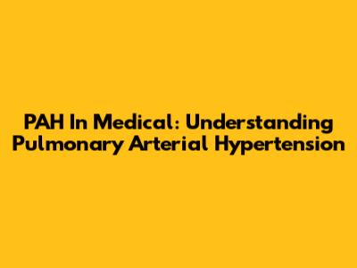 PAH In Medical: Understanding Pulmonary Arterial Hypertension