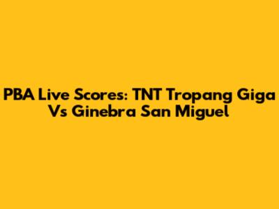 PBA Live Scores: TNT Tropang Giga Vs Ginebra San Miguel