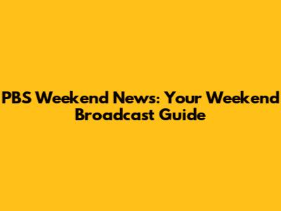 PBS Weekend News: Your Weekend Broadcast Guide