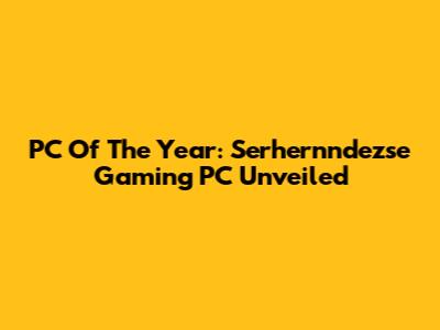 PC Of The Year: Serhernndezse Gaming PC Unveiled