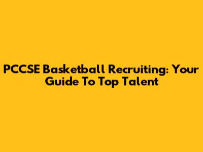 PCCSE Basketball Recruiting: Your Guide To Top Talent
