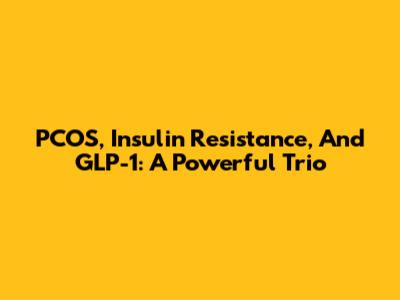 PCOS, Insulin Resistance, And GLP-1: A Powerful Trio
