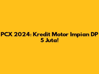 PCX 2024: Kredit Motor Impian DP 5 Juta!