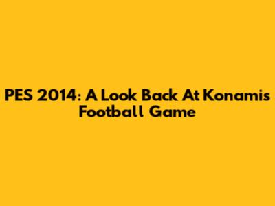 PES 2014: A Look Back At Konami's Football Game