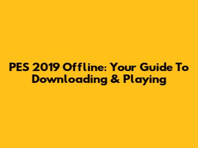 PES 2019 Offline: Your Guide To Downloading & Playing