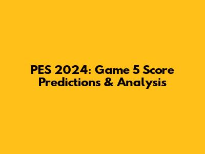 PES 2024: Game 5 Score Predictions & Analysis