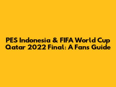 PES Indonesia & FIFA World Cup Qatar 2022 Final: A Fan's Guide