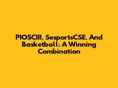 PIOSCIII, SesportsCSE, And Basketball: A Winning Combination