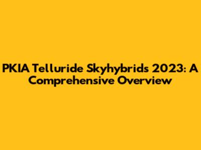 PKIA Telluride Skyhybrids 2023: A Comprehensive Overview