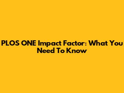 PLOS ONE Impact Factor: What You Need To Know