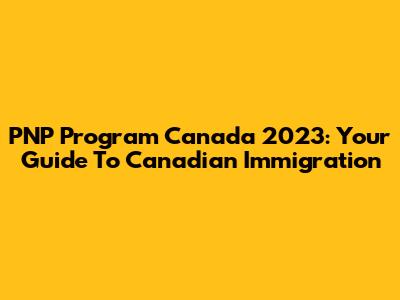 PNP Program Canada 2023: Your Guide To Canadian Immigration