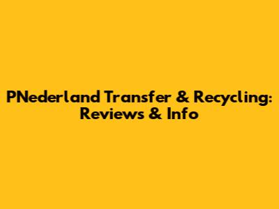 PNederland Transfer & Recycling: Reviews & Info