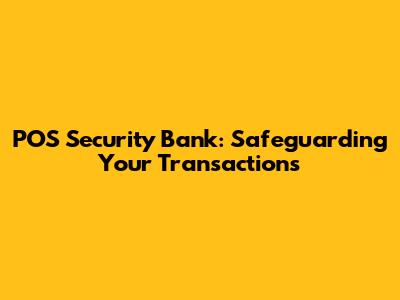 POS Security Bank: Safeguarding Your Transactions