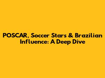 POSCAR, Soccer Stars & Brazilian Influence: A Deep Dive