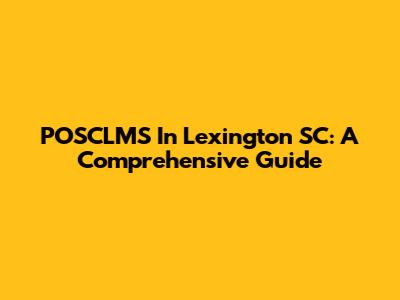 POSCLMS In Lexington SC: A Comprehensive Guide