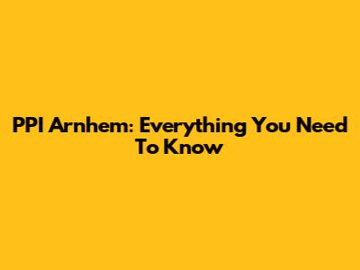 PPI Arnhem: Everything You Need To Know