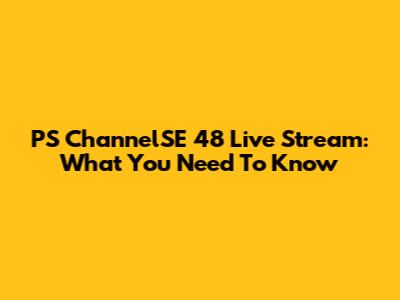 PS ChannelSE 48 Live Stream: What You Need To Know
