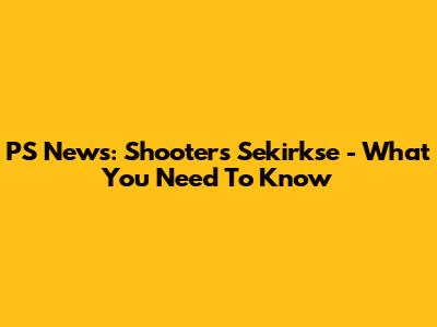 PS News: Shooter's Sekirkse - What You Need To Know