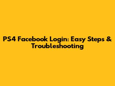 PS4 Facebook Login: Easy Steps & Troubleshooting