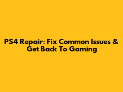 PS4 Repair: Fix Common Issues & Get Back To Gaming