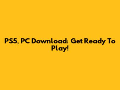 PS5, PC Download: Get Ready To Play!