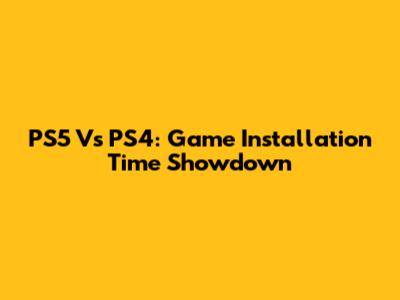 PS5 Vs PS4: Game Installation Time Showdown