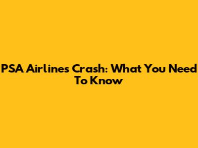 PSA Airlines Crash: What You Need To Know