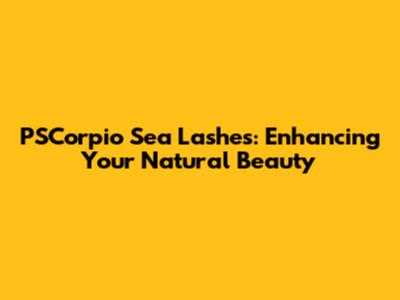 PSCorpio Sea Lashes: Enhancing Your Natural Beauty