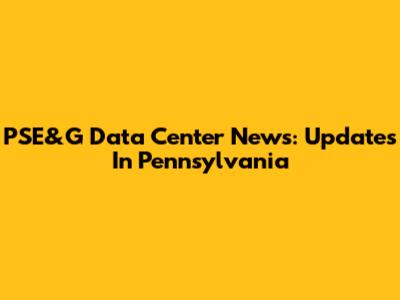 PSE&G Data Center News: Updates In Pennsylvania
