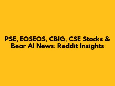 PSE, EOSEOS, CBIG, CSE Stocks & Bear AI News: Reddit Insights