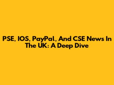 PSE, IOS, PayPal, And CSE News In The UK: A Deep Dive