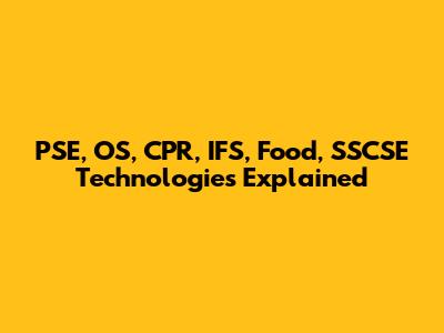 PSE, OS, CPR, IFS, Food, SSCSE Technologies Explained