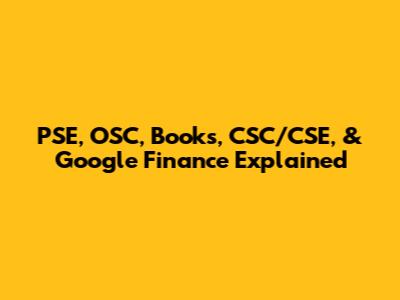 PSE, OSC, Books, CSC/CSE, & Google Finance Explained