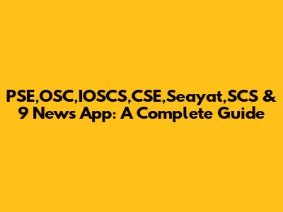 PSE,OSC,IOSCS,CSE,Seayat,SCS & 9 News App: A Complete Guide