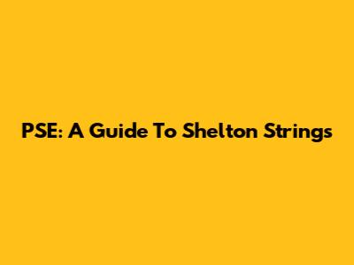 PSE: A Guide To Shelton Strings